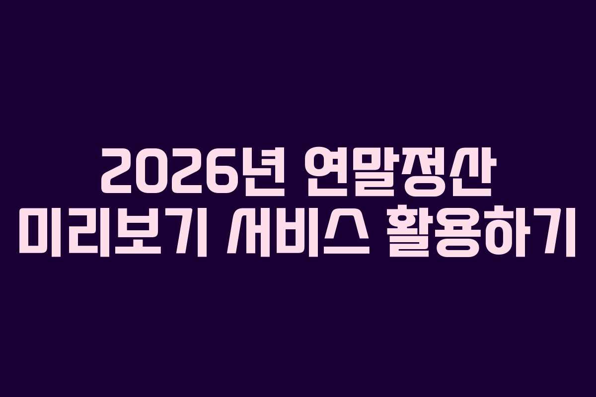 2026년 연말정산 미리보기 서비스 활용하기