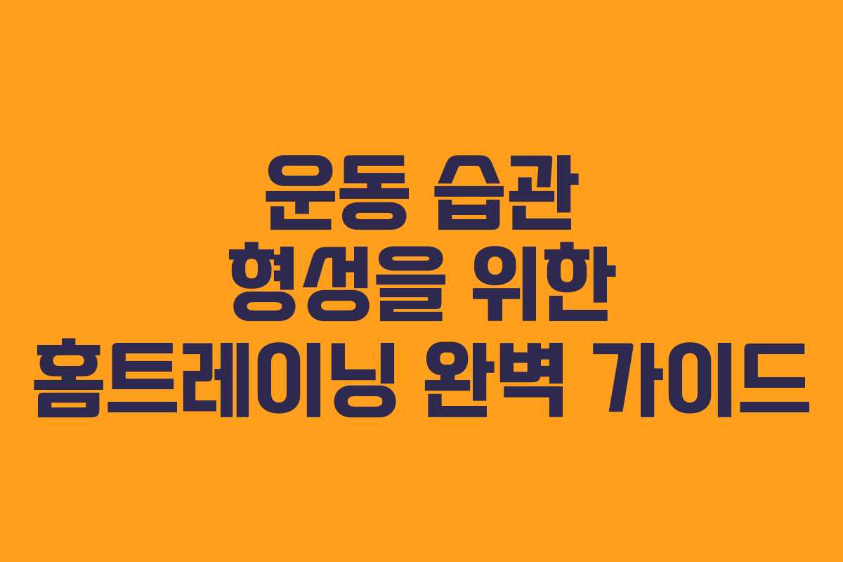 운동 습관 형성을 위한 홈트레이닝 완벽 가이드