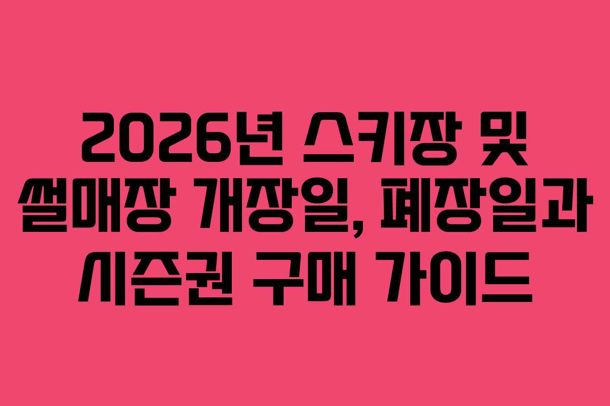 2026년 스키장 및 썰매장 개장일, 폐장일과 시즌권 구매 가이드