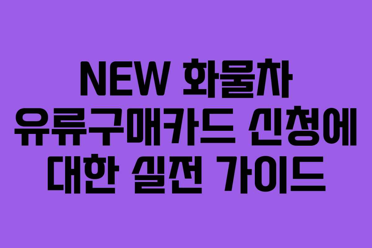 NEW 화물차 유류구매카드 신청에 대한 실전 가이드