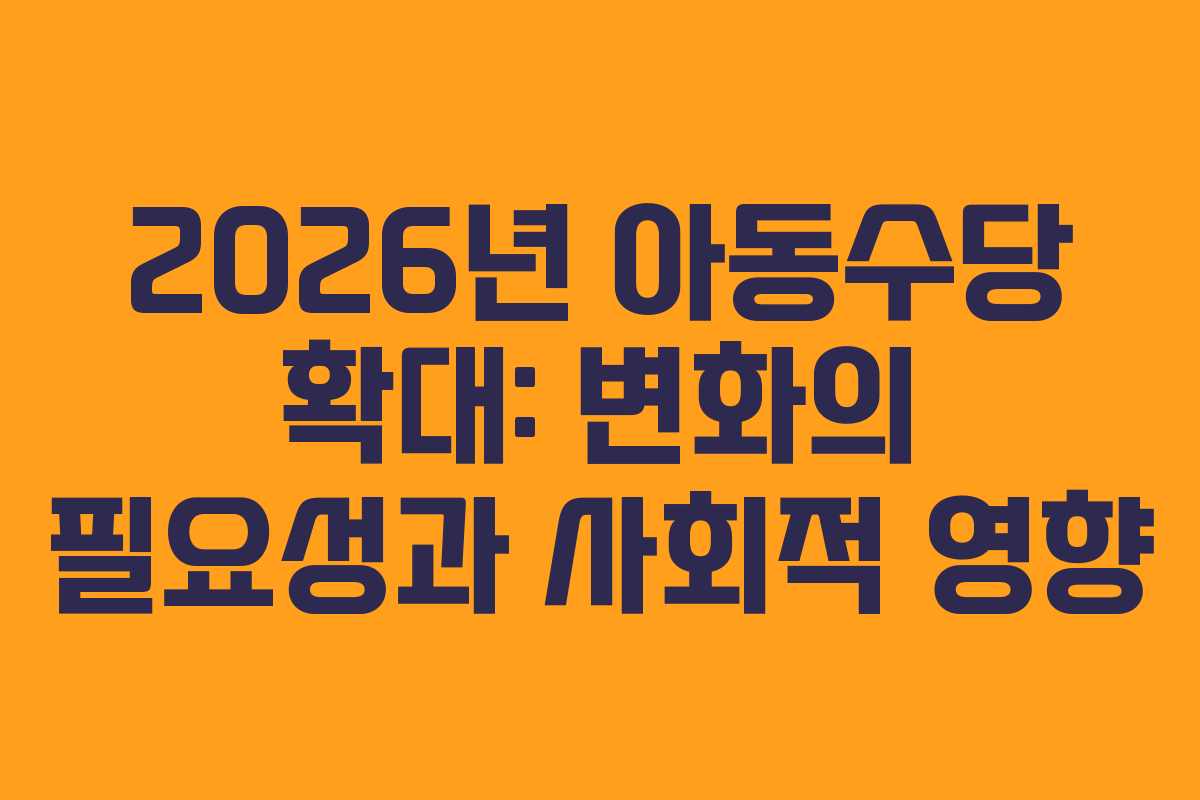 2026년 아동수당 확대: 변화의 필요성과 사회적 영향