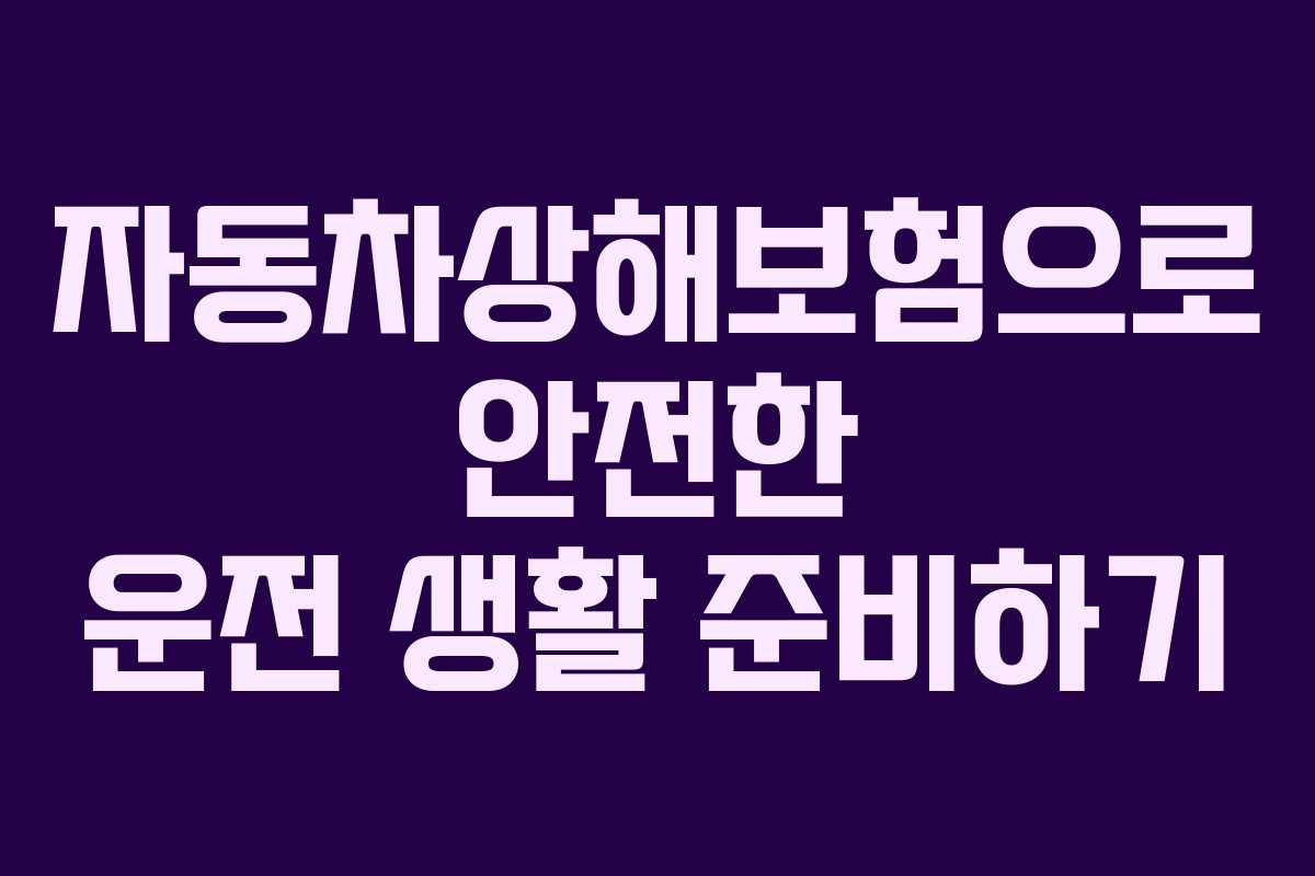 자동차상해보험으로 안전한 운전 생활 준비하기