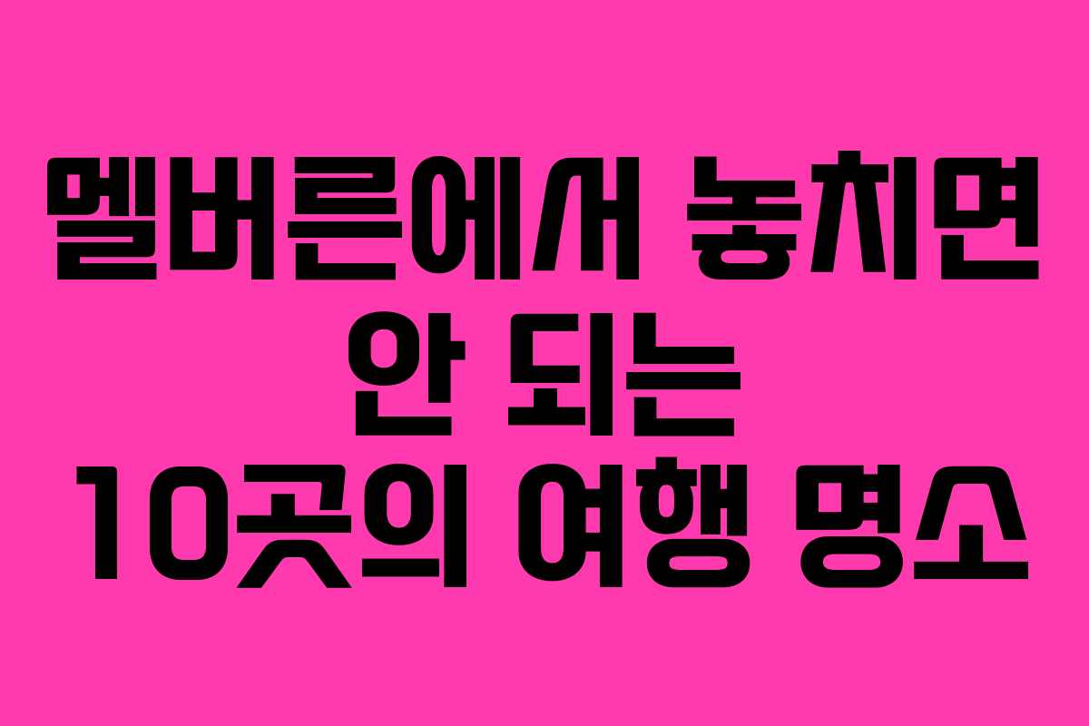 멜버른에서 놓치면 안 되는 10곳의 여행 명소