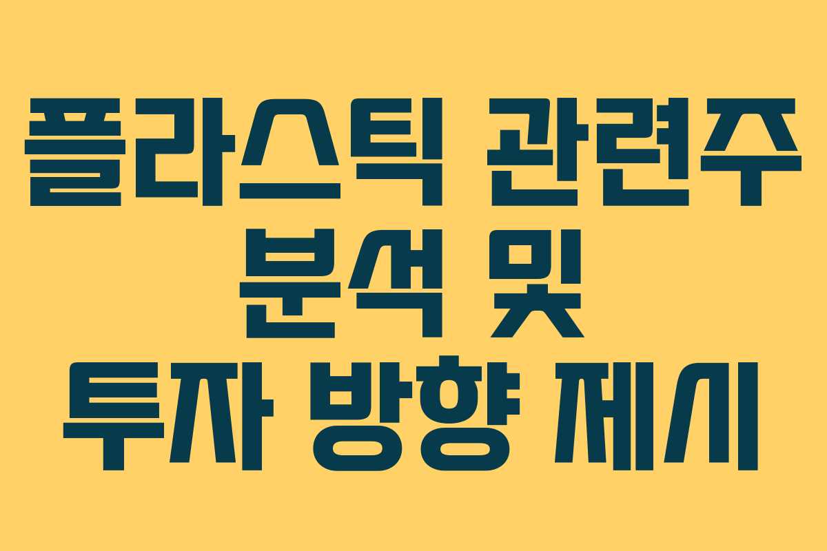 플라스틱 관련주 분석 및 투자 방향 제시