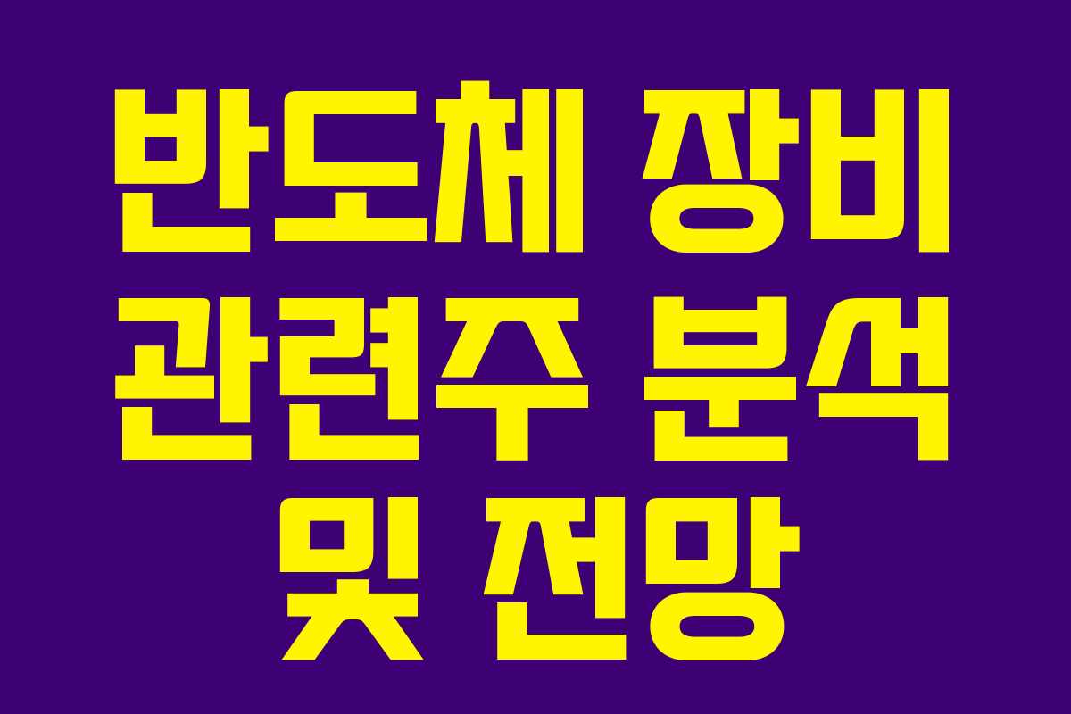 반도체 장비 관련주 분석 및 전망