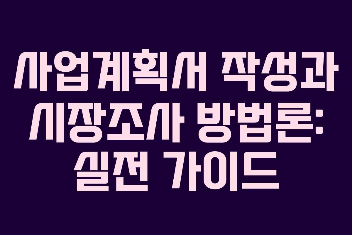 사업계획서 작성과 시장조사 방법론: 실전 가이드