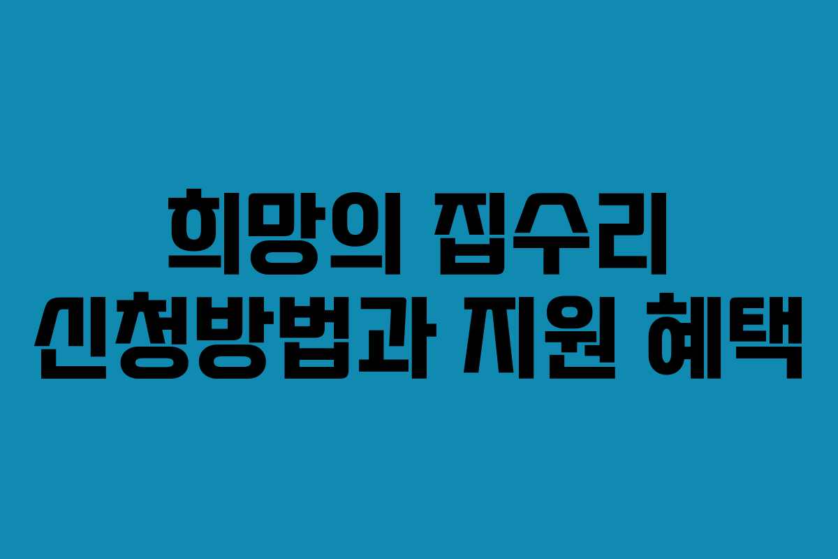 희망의 집수리 신청방법과 지원 혜택