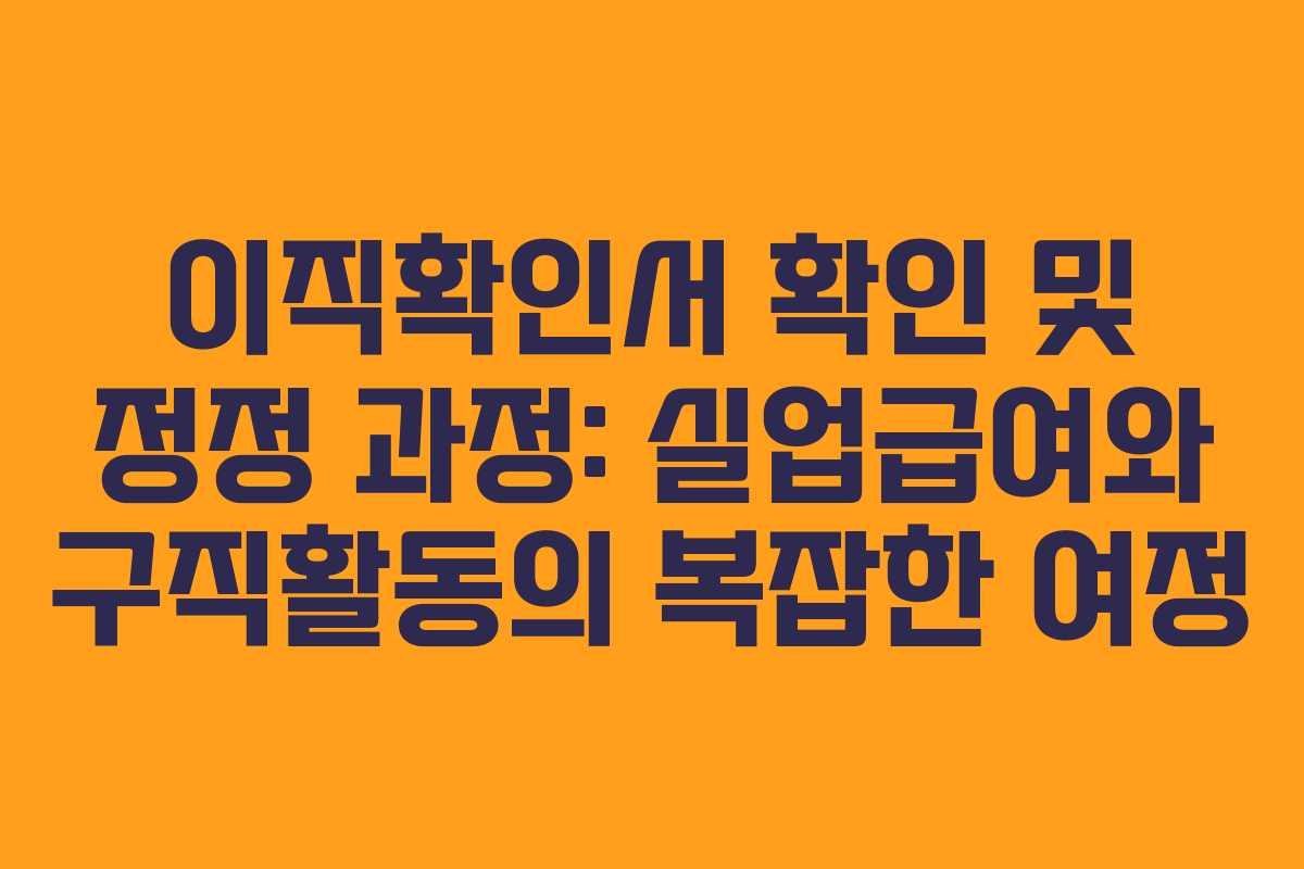 이직확인서 확인 및 정정 과정: 실업급여와 구직활동의 복잡한 여정
