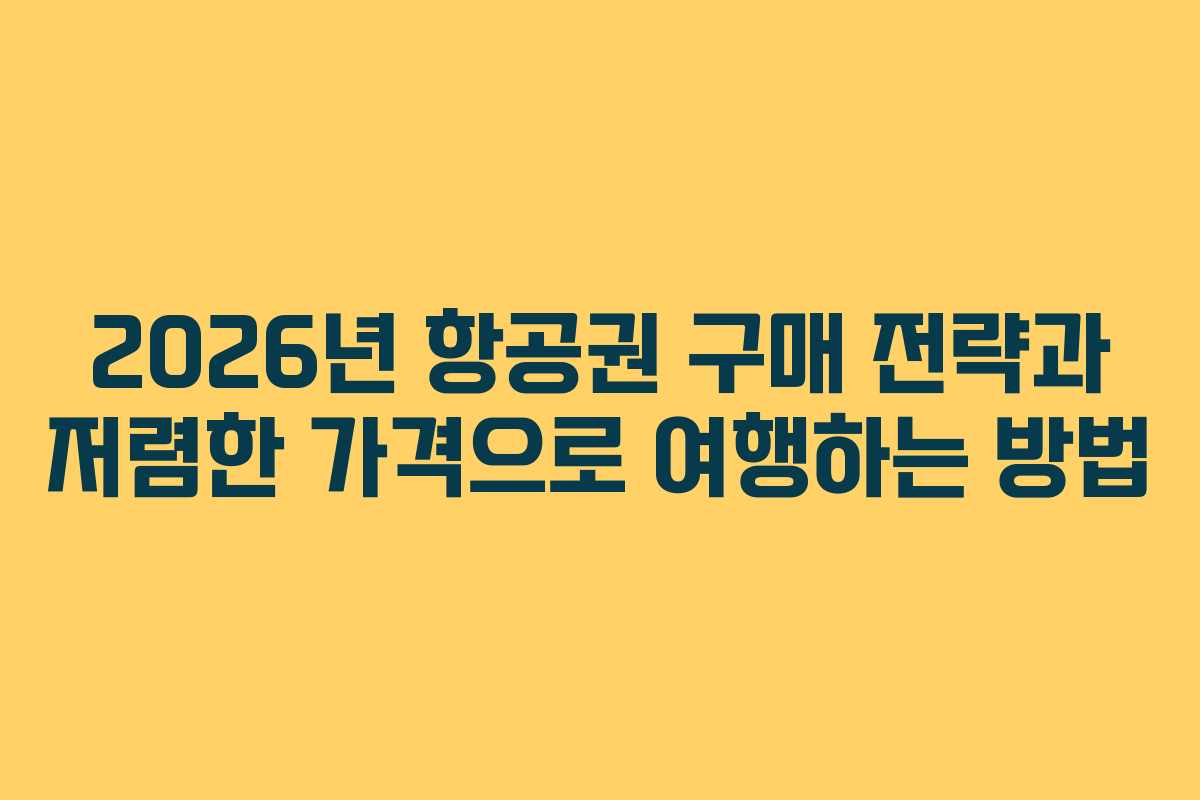 2026년 항공권 구매 전략과 저렴한 가격으로 여행하는 방법