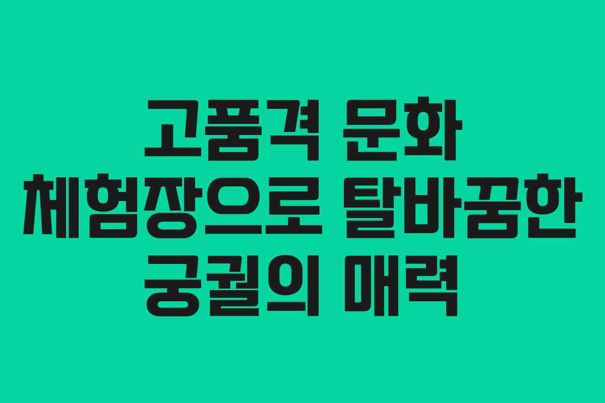 고품격 문화 체험장으로 탈바꿈한 궁궐의 매력