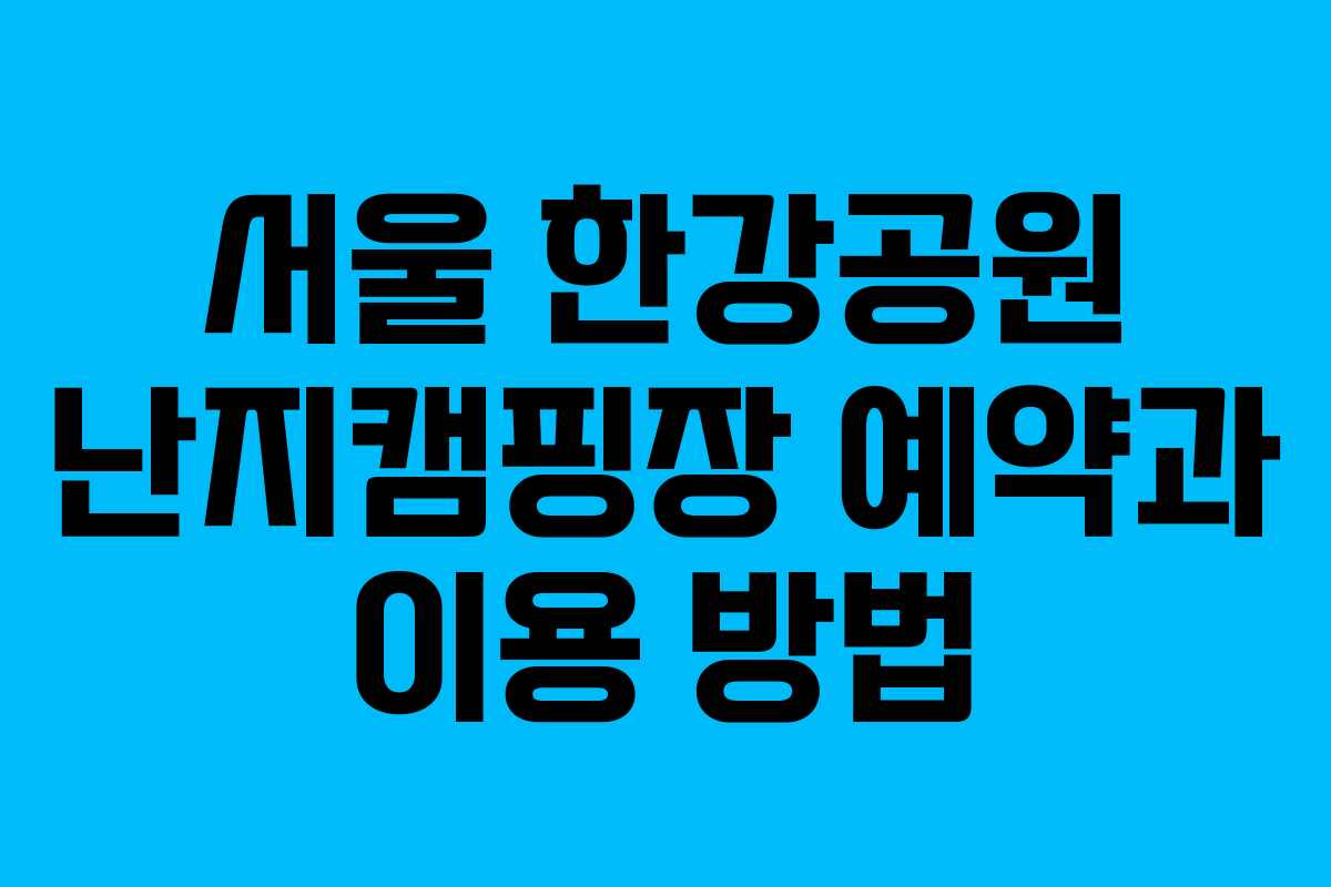 서울 한강공원 난지캠핑장 예약과 이용 방법