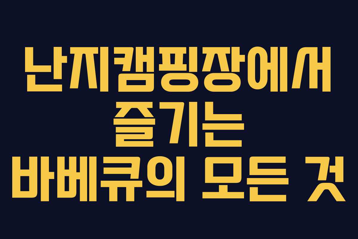 난지캠핑장에서 즐기는 바베큐의 모든 것