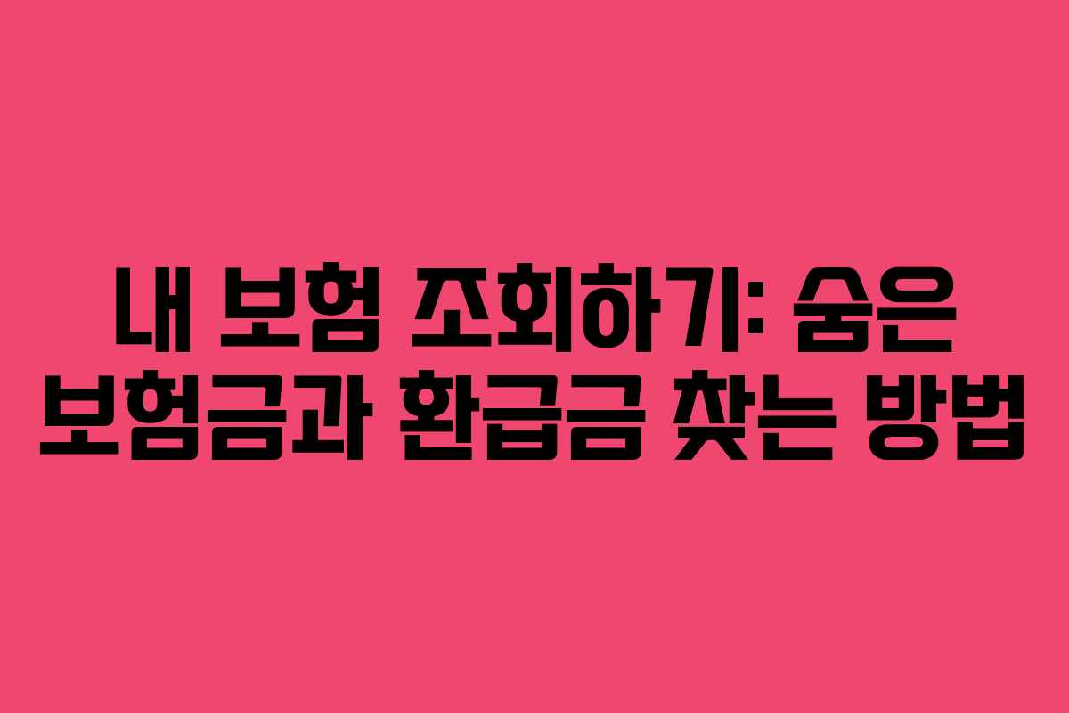 내 보험 조회하기: 숨은 보험금과 환급금 찾는 방법