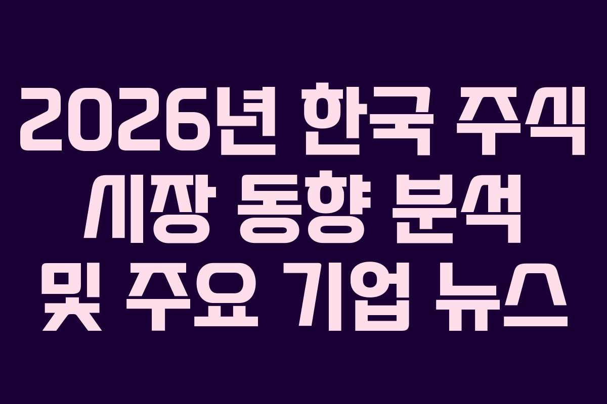 2026년 한국 주식 시장 동향 분석 및 주요 기업 뉴스