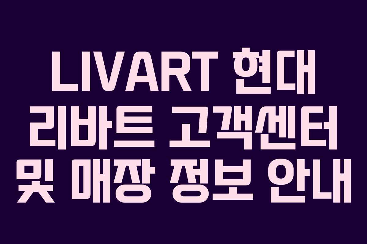 LIVART 현대 리바트 고객센터 및 매장 정보 안내