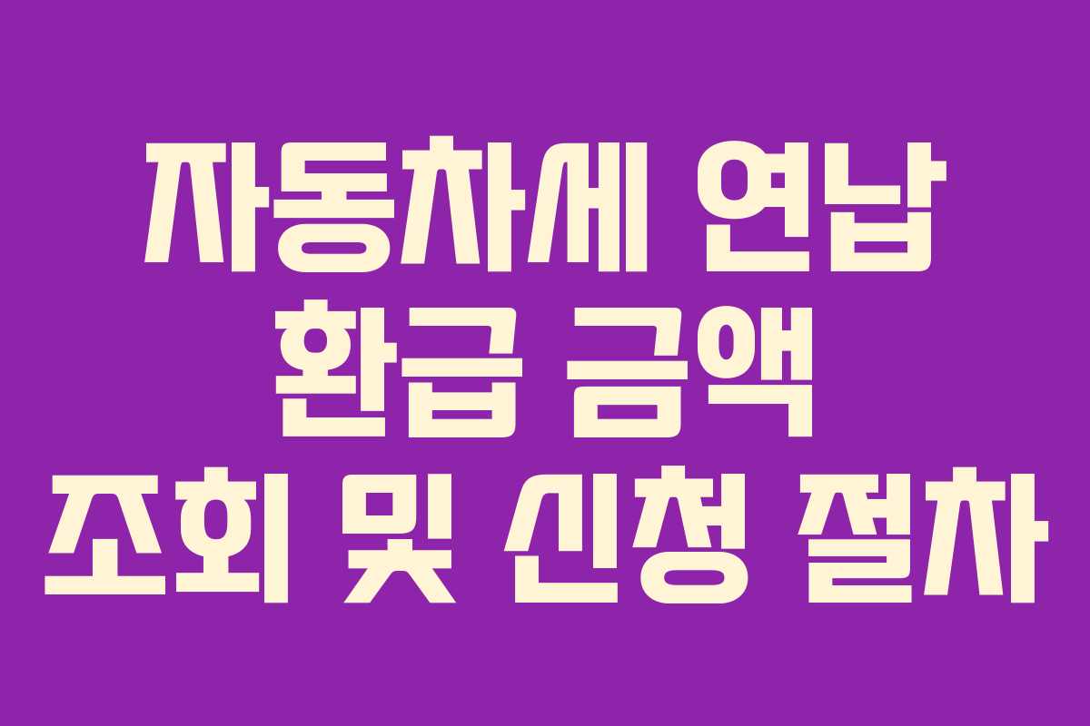 자동차세 연납 환급 금액 조회 및 신청 절차