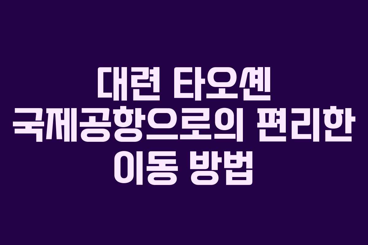 대련 타오셴 국제공항으로의 편리한 이동 방법