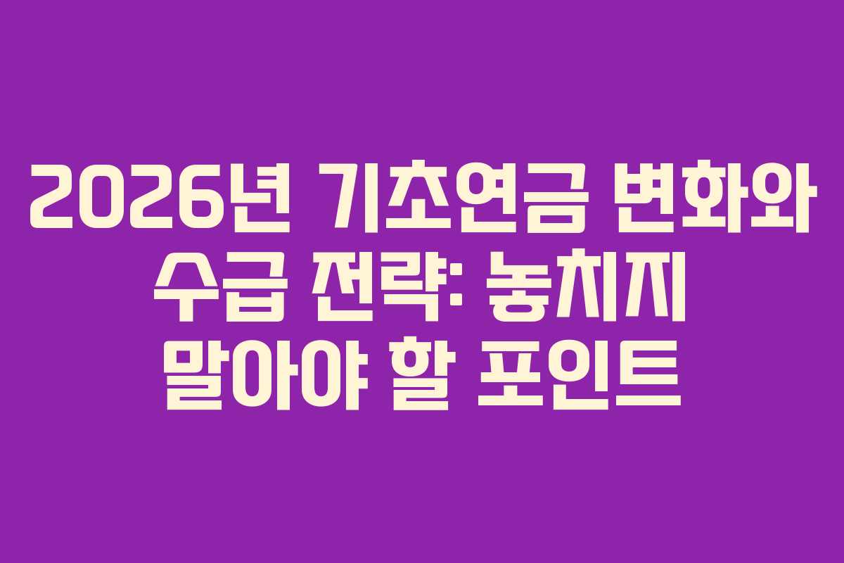 2026년 기초연금 변화와 수급 전략: 놓치지 말아야 할 포인트