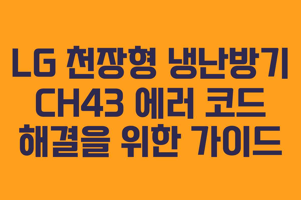 LG 천장형 냉난방기 CH43 에러 코드 해결을 위한 가이드