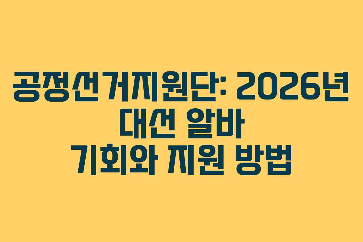 공정선거지원단: 2026년 대선 알바 기회와 지원 방법