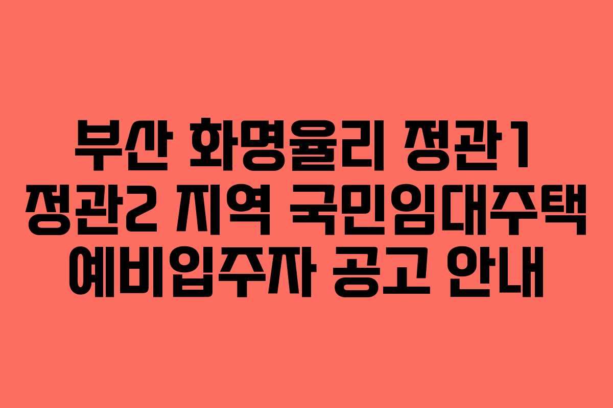 부산 화명율리 정관1 정관2 지역 국민임대주택 예비입주자 공고 안내