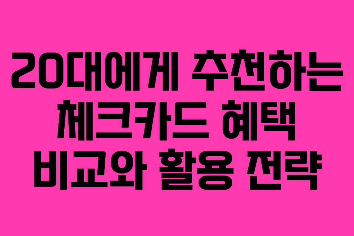 20대에게 추천하는 체크카드 혜택 비교와 활용 전략