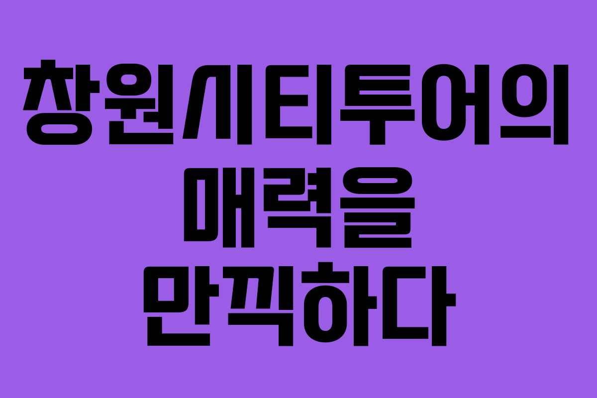 창원시티투어의 매력을 만끽하다