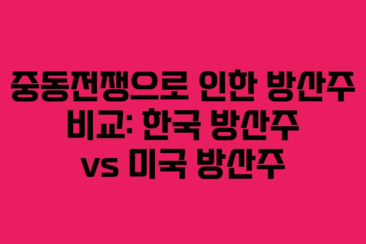 중동전쟁으로 인한 방산주 비교: 한국 방산주 vs 미국 방산주