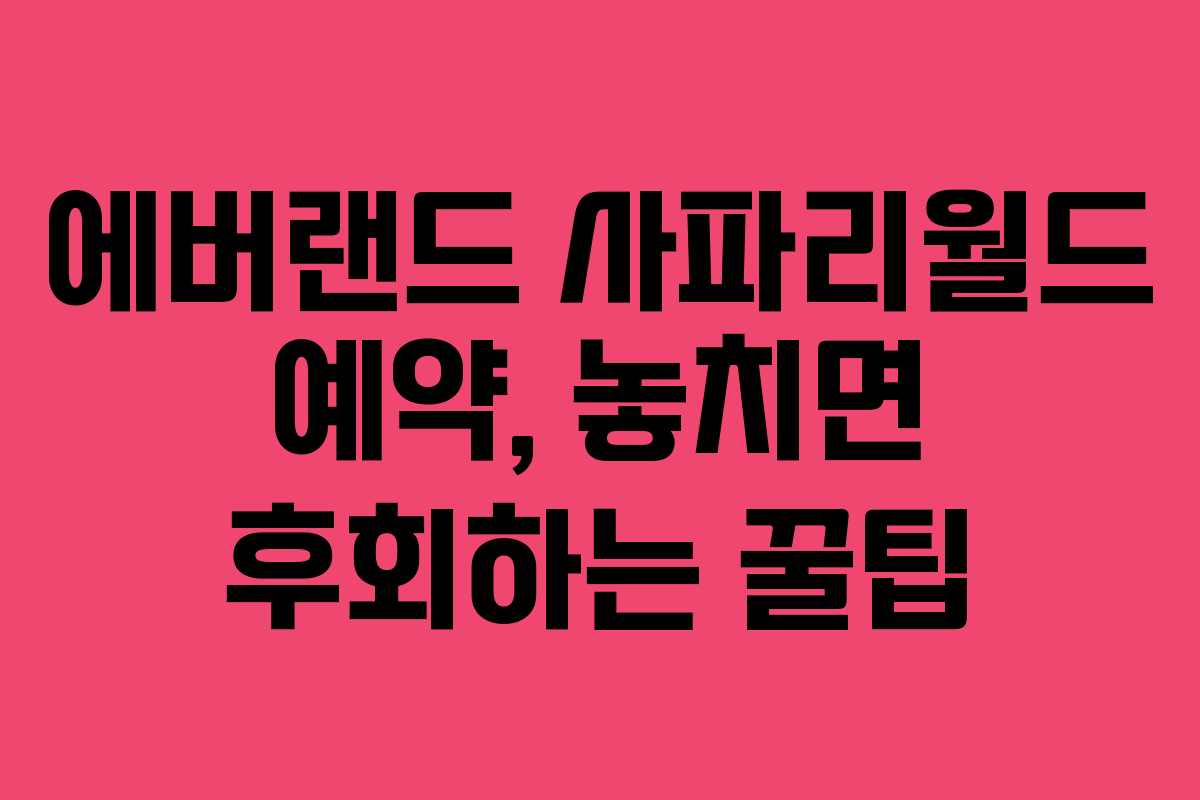 에버랜드 사파리월드 예약, 놓치면 후회하는 꿀팁