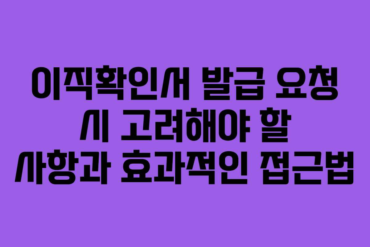 이직확인서 발급 요청 시 고려해야 할 사항과 효과적인 접근법