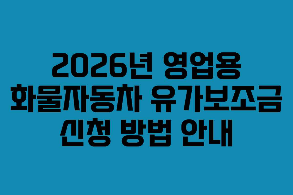 2026년 영업용 화물자동차 유가보조금 신청 방법 안내