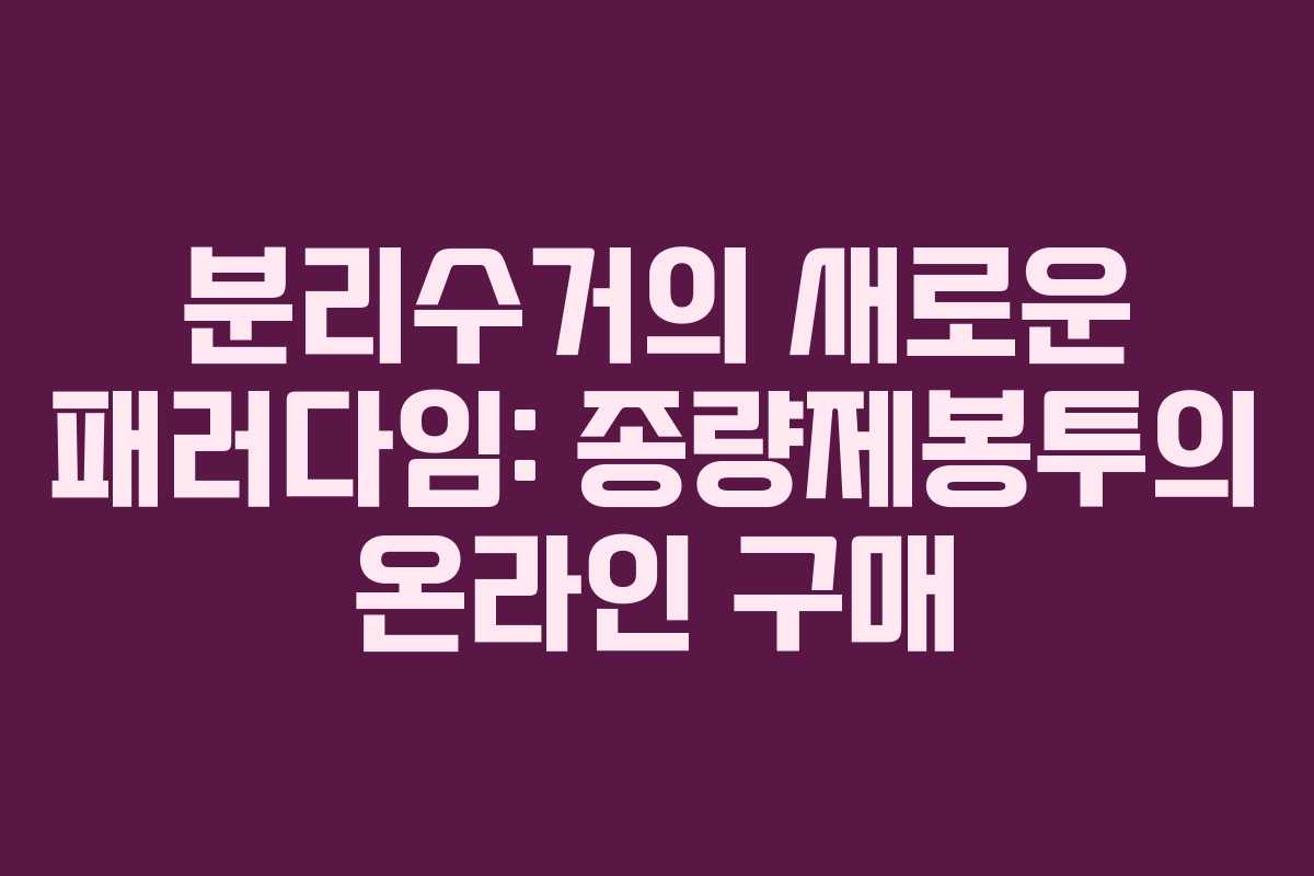 분리수거의 새로운 패러다임: 종량제봉투의 온라인 구매