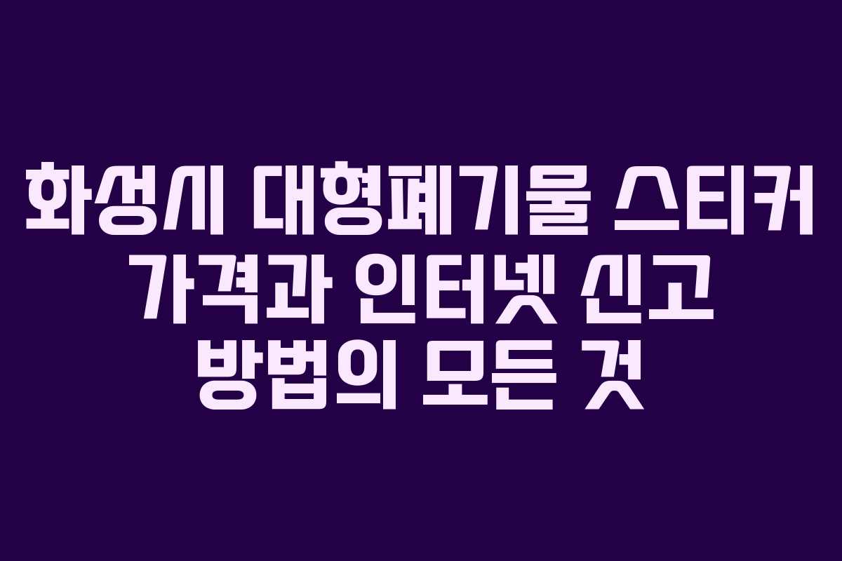 화성시 대형폐기물 스티커 가격과 인터넷 신고 방법의 모든 것