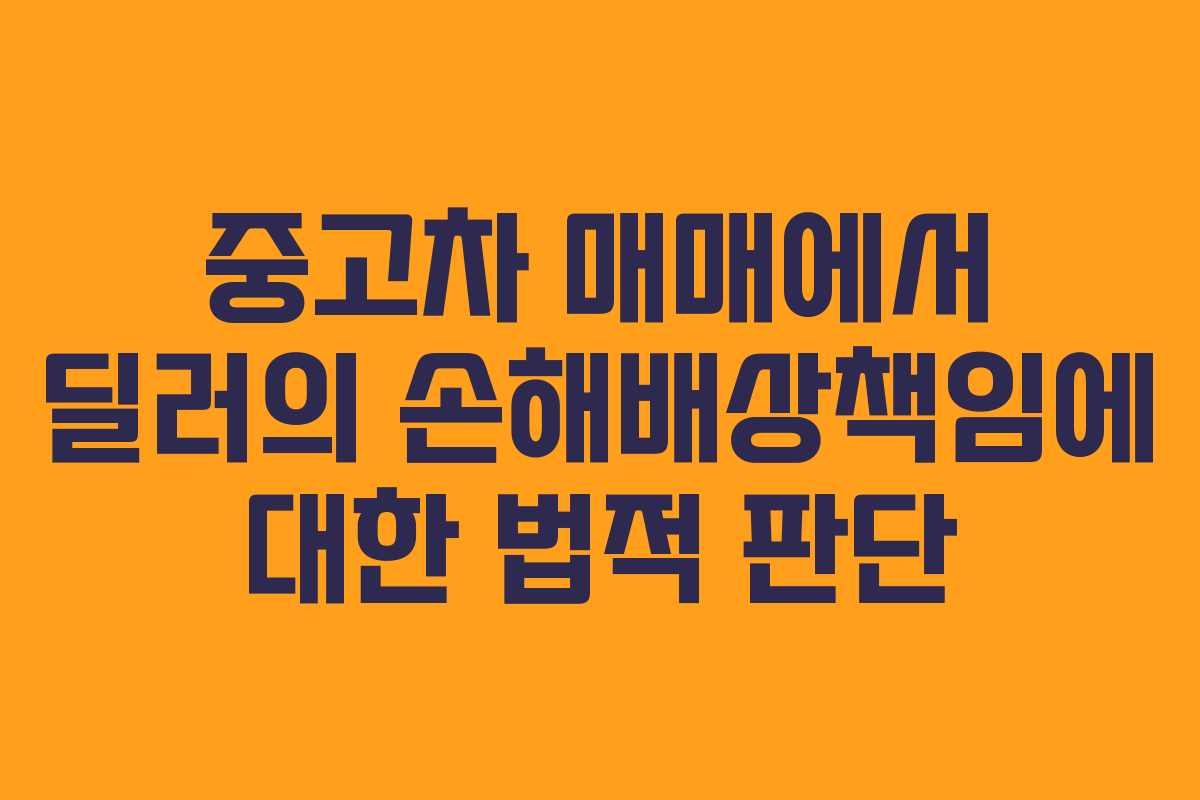 중고차 매매에서 딜러의 손해배상책임에 대한 법적 판단