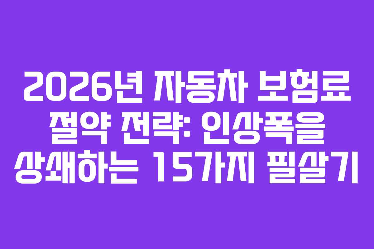 2026년 자동차 보험료 절약 전략: 인상폭을 상쇄하는 15가지 필살기