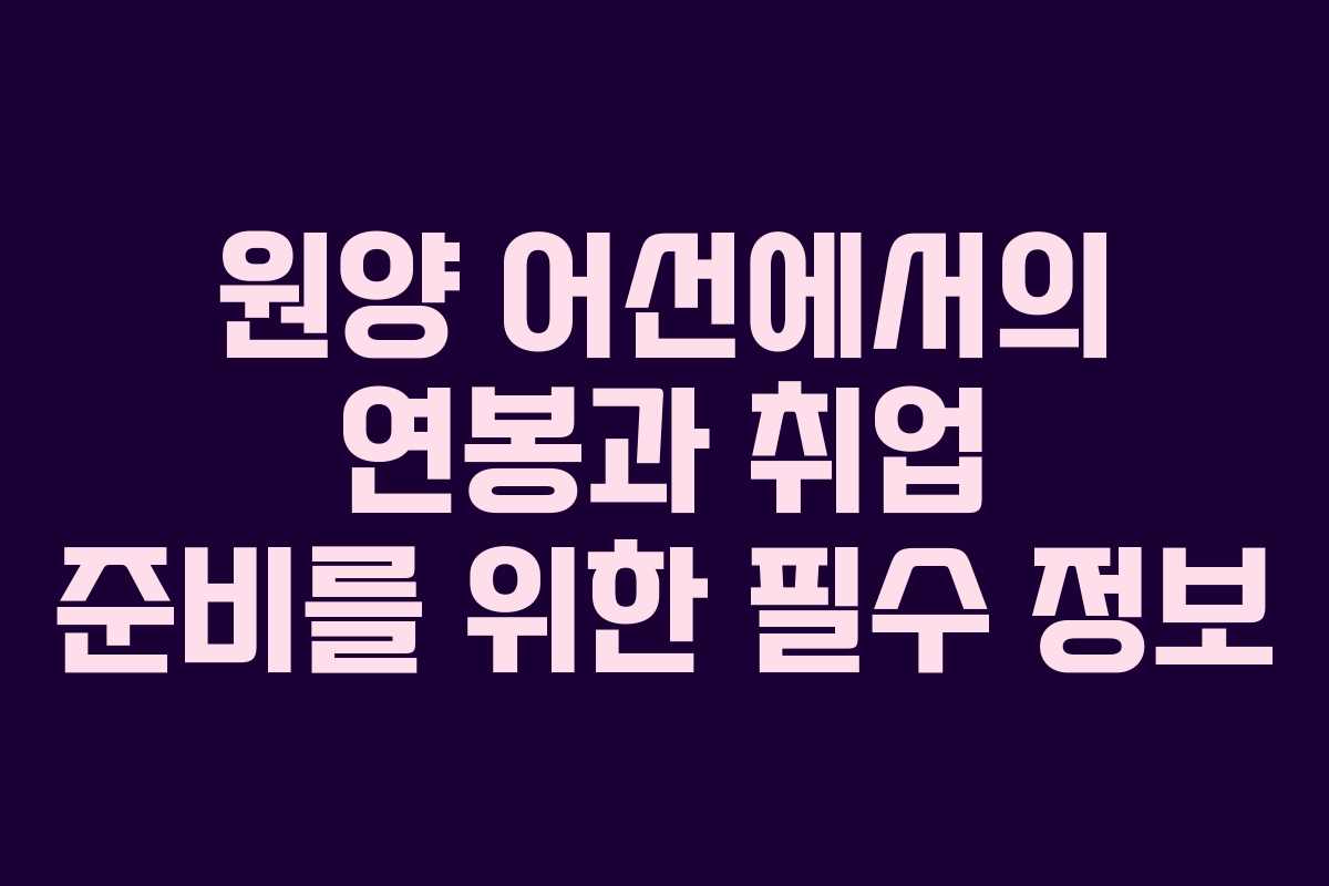 원양 어선에서의 연봉과 취업 준비를 위한 필수 정보