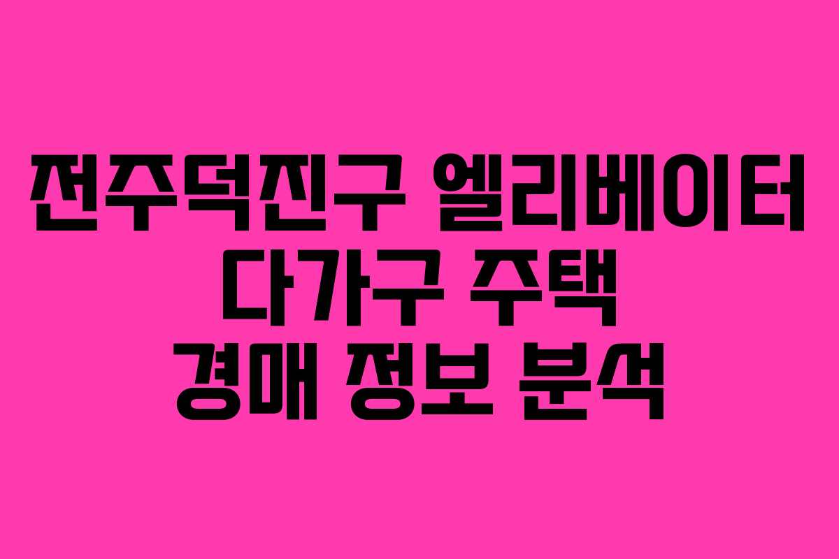 전주덕진구 엘리베이터 다가구 주택 경매 정보 분석
