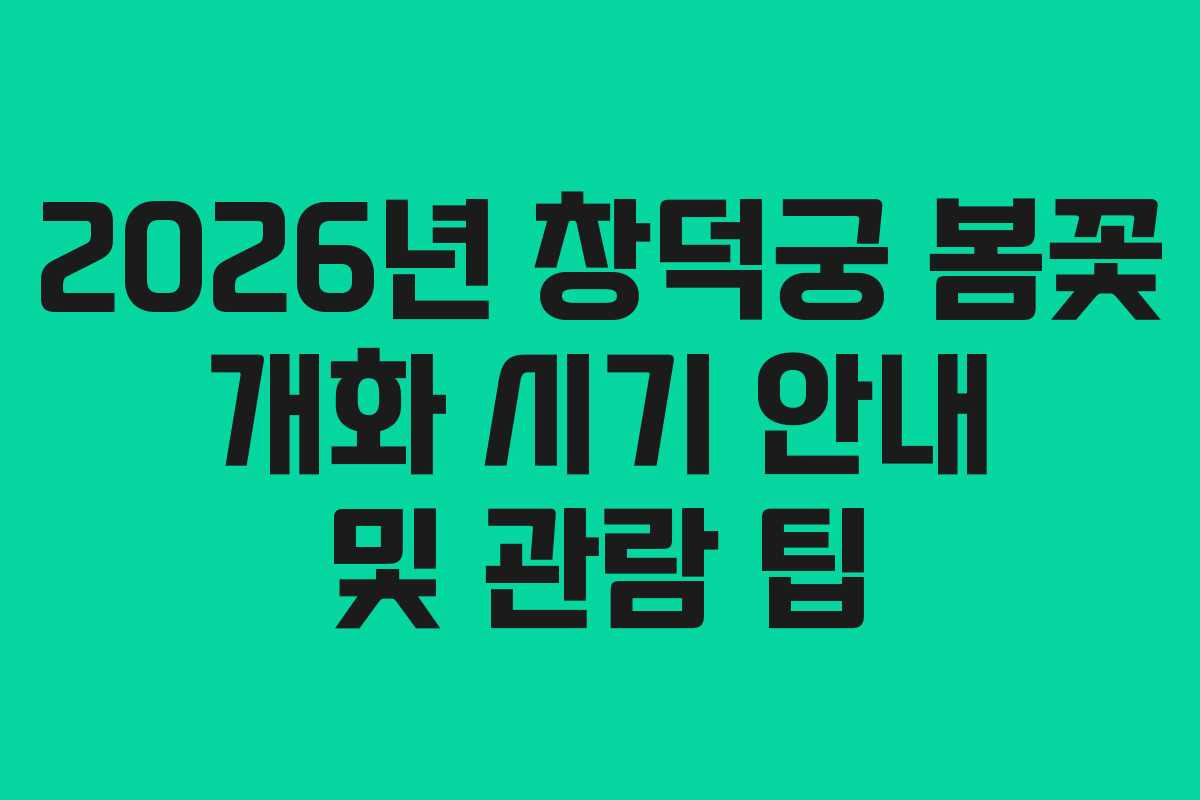 2026년 창덕궁 봄꽃 개화 시기 안내 및 관람 팁