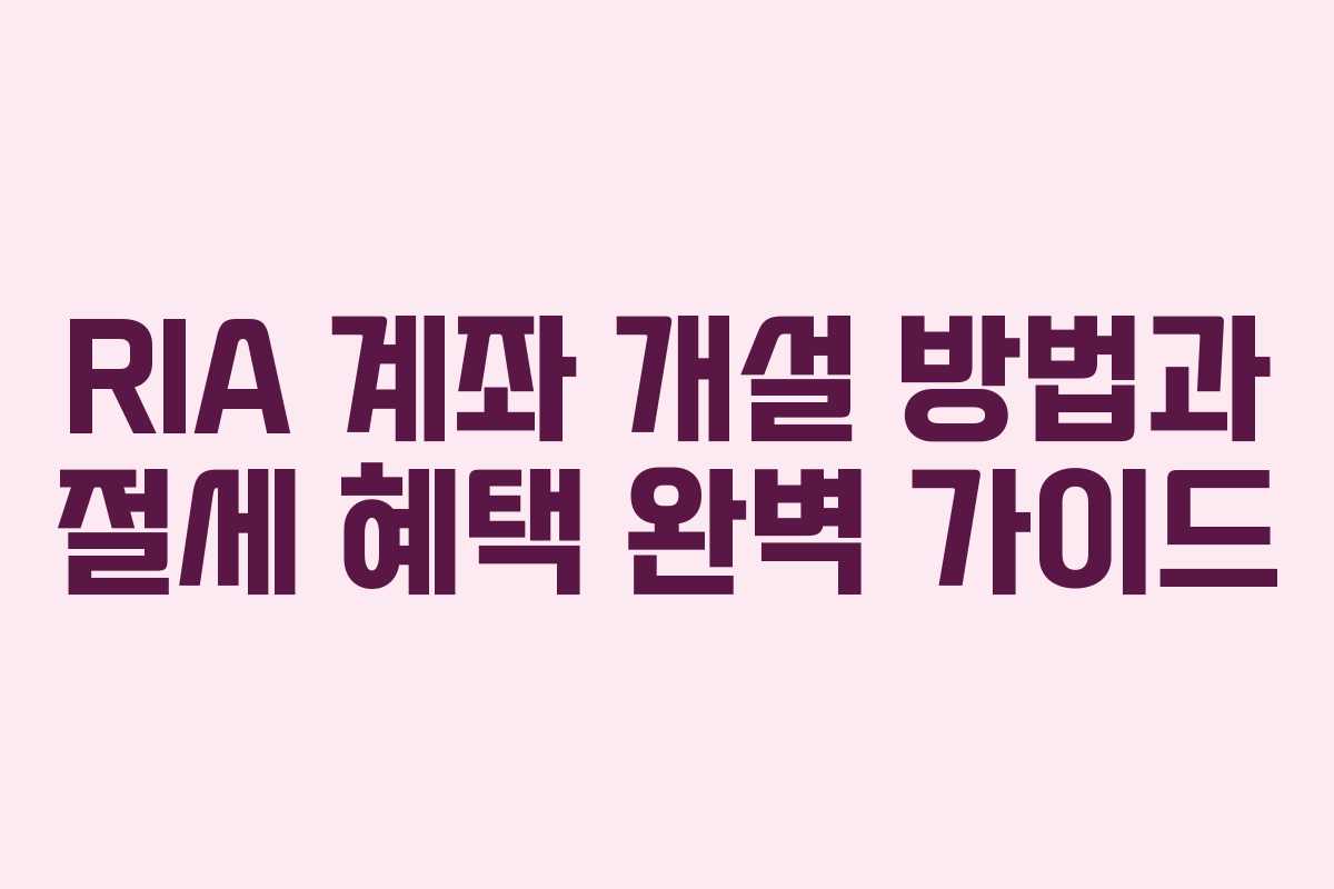 RIA 계좌 개설 방법과 절세 혜택 완벽 가이드