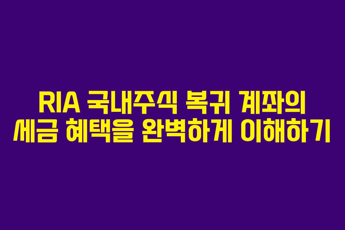 RIA 국내주식 복귀 계좌의 세금 혜택을 완벽하게 이해하기