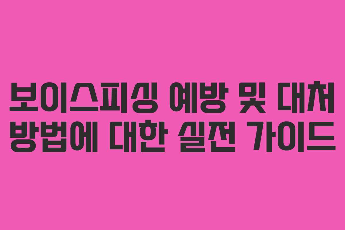 보이스피싱 예방 및 대처 방법에 대한 실전 가이드