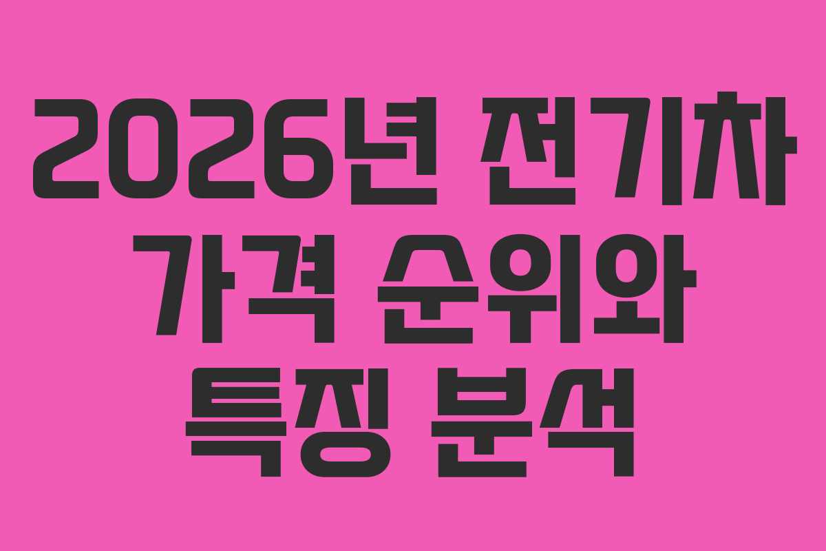 2026년 전기차 가격 순위와 특징 분석