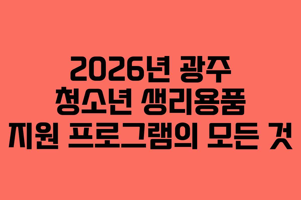 2026년 광주 청소년 생리용품 지원 프로그램의 모든 것