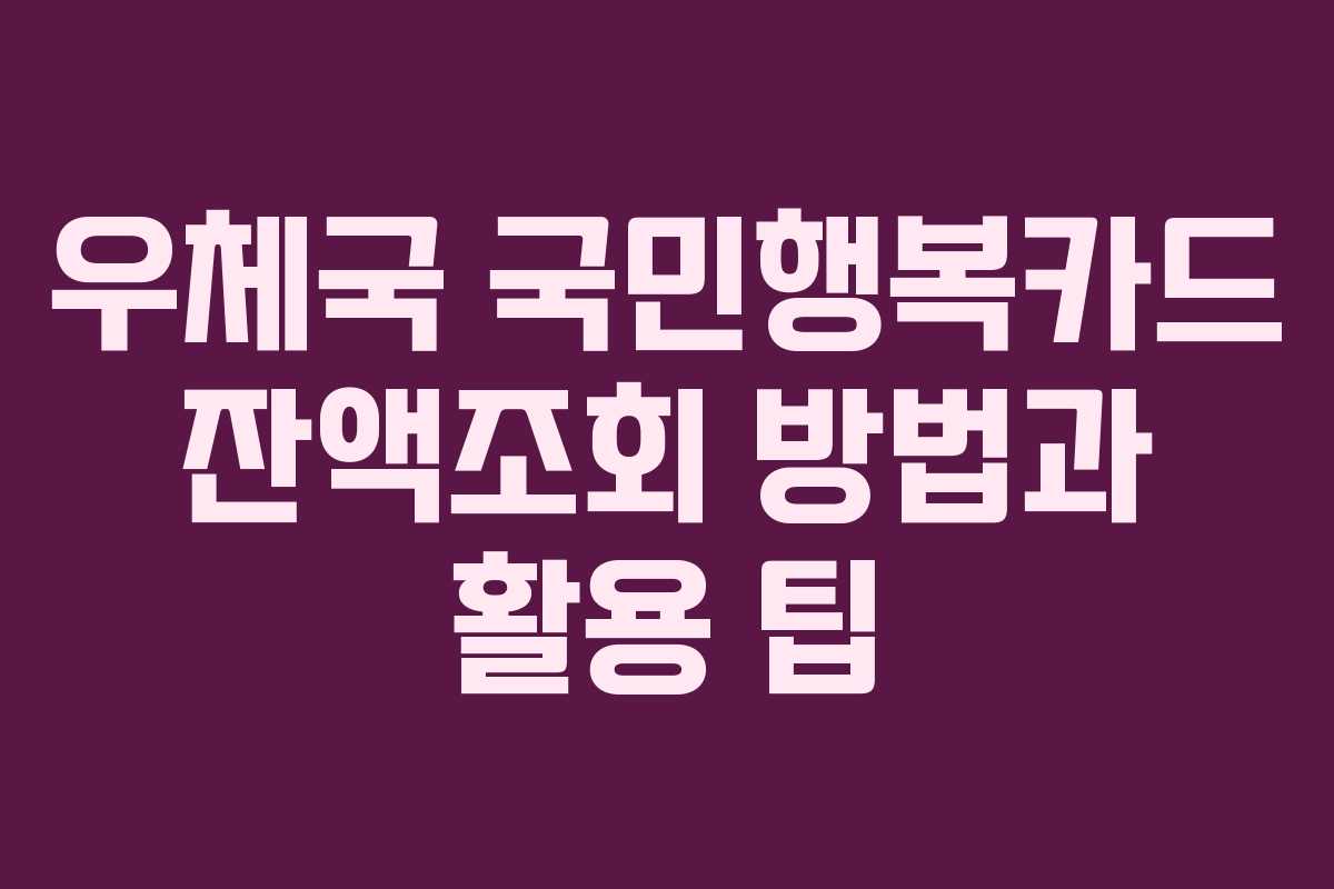 우체국 국민행복카드 잔액조회 방법과 활용 팁