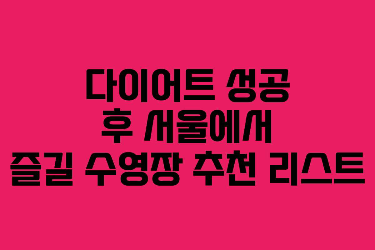 다이어트 성공 후 서울에서 즐길 수영장 추천 리스트