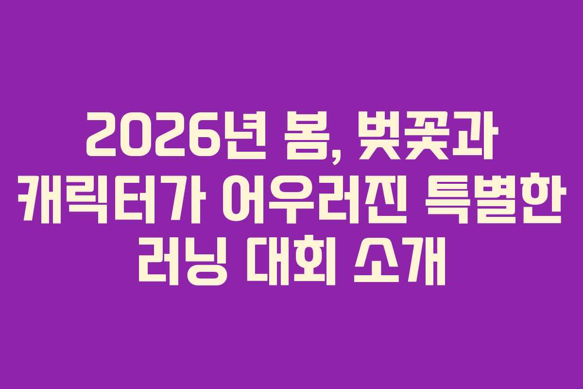 2026년 봄, 벚꽃과 캐릭터가 어우러진 특별한 러닝 대회 소개