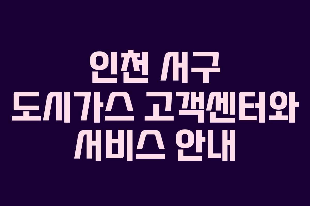 인천 서구 도시가스 고객센터와 서비스 안내