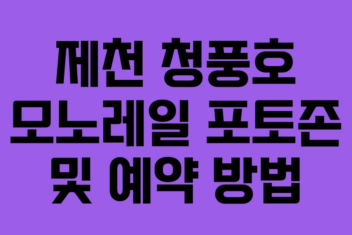 제천 청풍호 모노레일 포토존 및 예약 방법