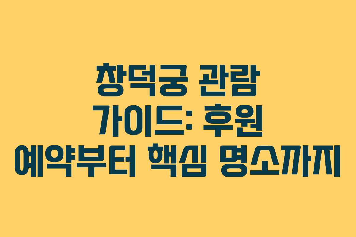 창덕궁 관람 가이드: 후원 예약부터 핵심 명소까지