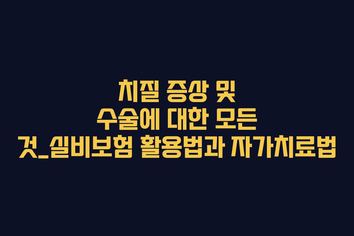 치질 증상 및 수술에 대한 모든 것_실비보험 활용법과 자가치료법